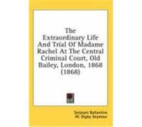 The Extraordinary Life and Trial of Madame Rachel at the Central Criminal Court, Old Bailey, London, 1868 (1868) Ballantine, Serjeant, Seymour, W. Digby (Auteur)
