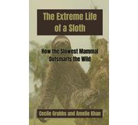 The Extreme Life of a Sloth: How the Slowest Mammal Outsmarts the Wild