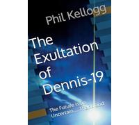 The Exultation of Dennis-19: The Future is So Uncertain.... Thank God