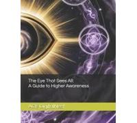 The Eye That Sees All: A Guide To Higher Awareness