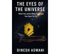 The Eyes of the Universe: What the James Webb Telescope Has Seen So Far: A Journey Through the Discoveries of the James Webb Space Telescope