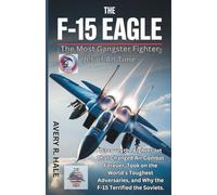 The F-15 Eagle : The Most Gangster Fighter Jet of All Time: Discover the Fighter Jet That Changed Air Combat Forever, Took on the World’s Toughest Adversaries, and Why the F-15 Terrified the Soviets.