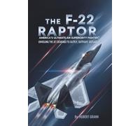 The F-22 Raptor: America's Ultimate Air Superiority Fighter?: Unveiling the Jet Designed to Outfly, Outfight, Outlast