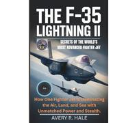 The F-35 Lightning II : Secrets of the World’s Most Advanced Fighter Jet: How One Fighter Jet is Dominating the Air, Land, and Sea with Unmatched Power and Stealth.