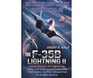 The F-35B Lightning II: The World's Most Modern Stealth Fighter Jet: A Deep Dive Into the Engineering, Power, and Tactical Superiority of the F-35B Fighter Jet-The Ultimate Tool for Modern Warfare.