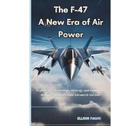 The F-47: A New Era of Air Power: Explore the technology,Strategy, And innovation Behind America’s Most Advanced Aircraft