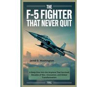 The F-5 Fighter: A Global Icon That Never Quit: A Deep Dive into the Airplane That Survived Decades of War, Innovation, and Global Transformation