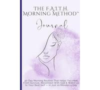 The F.A.I.T.H. Morning Method™ Journal: 30-Day Morning Routine That Helps You Heal From Survival, Reconnect With God & Wake Up to Your Best Self - In Just 10 Minutes a Day