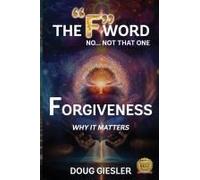 The "F"-Word, No Not That One... Forgiveness, Why It Matters! (The F-Words: Forgiveness, Faith, Fear...)