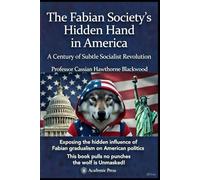 The Fabian Society's Hidden Hand in America: Gradualism, Permeation, and the Transformation of the United States - A Century of Subtle Socialist ... Think Tank to American Administrative State