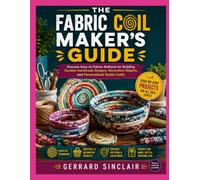 THE FABRIC COIL MAKER’S GUIDE: Discover Easy-to-Follow Methods for Building Durable Handmade Designs, Decorative Objects, and Personalized Textile Crafts