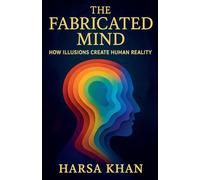 The Fabricated Mind: How Illusions Create Human Reality