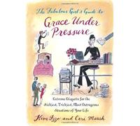 The Fabulous Girl's Guide to Grace Under Pressure: Extreme Etiquette for the Stickiest, Trickiest, Most Outrageous Situations Of Your Life