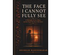 THE FACE I CANNOT FULLY SEE: A Philosophy of Love, Ethics, and the People We Never Fully Know