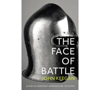 The Face Of Battle: A Study of Agincourt, Waterloo and the Somme
