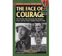 The Face of Courage: The 98 Men Who Received the Knight's Cross and the Close-Combat Clasp in Gold