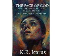 The Face of God: The Making, Artistry, and Legacy of Carl Dreyer’s The Passion of Joan of Arc