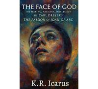 The Face of God: The Making, Artistry, and Legacy of Carl Dreyer’s The Passion of Joan of Arc