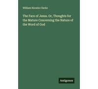 The Face of Jesus. Or, Thoughts for the Mature Concerning the Nature of the Word of God