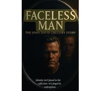 THE FACELESS MAN The John David Gregory Story: Identity isn't found in the reflection-it's forged in redemption