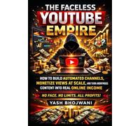 The Faceless YouTube Empire: How to Build Automated Channels, Monetize Views at Scale, and Turn Anonymous Content into Real Online Income