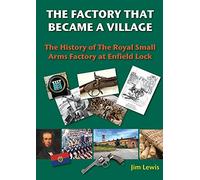 The Factory That Became a Village: The History of the Royal Small Arms Factory at Enfield Lock