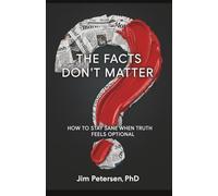 The Facts Don't Matter: How to Stay Sane When Truth Feels Optional