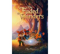 The Faded Wonders: A Magical Chapter-Book Adventure for Kids Who Love Enchanted Worlds, Fantasy And Quests Filled with Wonder and Heart