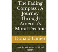 The Fading Compass : A Journey Through America’s Moral Decline: How America Lost Its Moral North