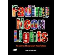 The Fading Neon Lights: An Archive of Hong Kong’s Visual Culture