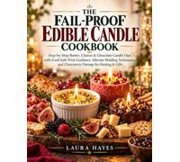 THE FAIL-PROOF EDIBLE CANDLE COOKBOOK: Step-by-Step Butter, Cheese & Chocolate Candle Dips with Food-Safe Wick Guidance, Silicone Molding Techniques, and Charcuterie Pairings for Hosting & Gifts