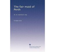 The fair maid of Perth: Or, St. Valentine's day