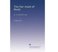 The fair maid of Perth: Or, St. Valentine's day