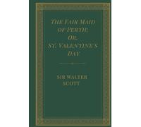 The Fair Maid of Perth; Or, St. Valentine's Day: A Medieval Scottish Tale, A Completely Restored Edition