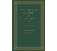 The Fair Maid of Perth; Or, St. Valentine's Day: A Medieval Scottish Tale, A Completely Restored Edition