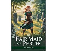 The Fair Maid of Perth; Or, St. Valentine's Day: A Romantic Historical Adventure of Love, Honor, and Intrigue in Medieval Scotland