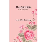The Fairchilds: or, "Do what you can"