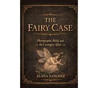 THE FAIRY CASE: Photographs, Belief, and the Cottingley Affair