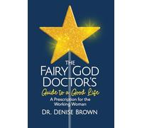 The Fairy God Doctor's Guide to a Good Life: A Prescription for the Working Woman