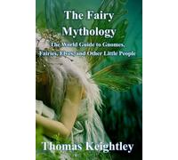 The Fairy Mythology: The World Guide to Gnomes, Fairies, Elves, and Other Little People