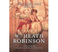 The Fairy Tale Art Of W. Heath Robinson; A Treasury Of Children's Book Illustration