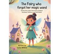 The Fairy Who Forgot Her Magic Wand: Gentle Fairy Tales That Teach Children Kindness, Patience, and Self-Belief