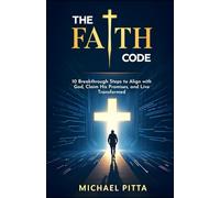 The Faith Code: 10 Breakthrough Steps to Align With God, Claim His Promises, and Live Transformed