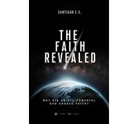 The Faith Revealed: Why did an All-Powerful God choose faith?