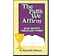 The Faith We Affirm: Basic Beliefs Of Disciples Of Christ