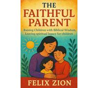 The Faithful Parent: Raising Children with Biblical Wisdom, Leaving spiritual legacy for children