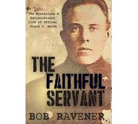 The Faithful Servant: The Mysterious & Extraordinary Life of Officer Frank C. Smith