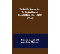 The Faithful Shepherdess The Works Of Francis Beaumont And John Fletcher (Vol. 2)