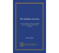 The faithless favorite: a mixed tragedy. To which is appended a collection of detached trifles entitled Schediasm