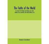 The Faiths Of The World; An Account Of All Religions And Religious Sects, Their Doctrines, Rites, Ceremonies, And Customs (Volume I) A-G